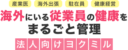 産業医 海外出張 駐在員 健康経営 海外にいる従業員の健康をまるごと管理　法人向けヨクミル